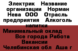 Электрик › Название организации ­ Норман-Нева, ООО › Отрасль предприятия ­ Алкоголь, напитки › Минимальный оклад ­ 35 000 - Все города Работа » Вакансии   . Челябинская обл.,Аша г.